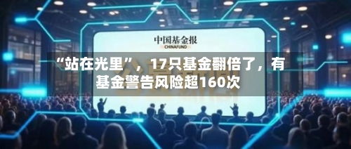“站在光里”,17只基金翻倍了,有基金警告风险超160次