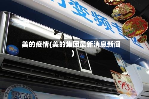 美的疫情(美的集团最新消息新闻)