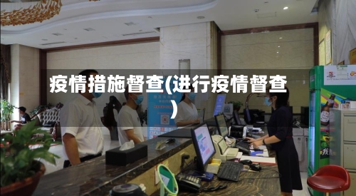 疫情措施督查(进行疫情督查)