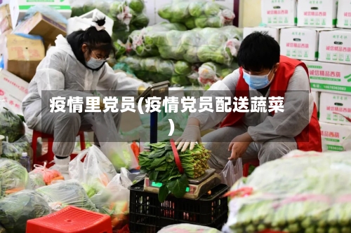 疫情里党员(疫情党员配送蔬菜)