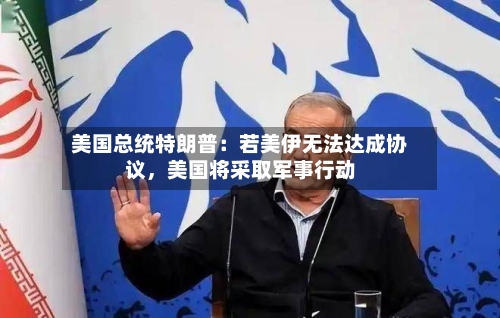 美国总统特朗普：若美伊无法达成协议，美国将采取军事行动