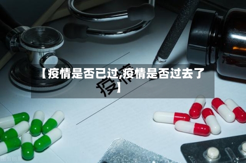 【疫情是否已过,疫情是否过去了】