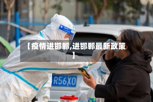 【疫情进邯郸,进邯郸最新政策】