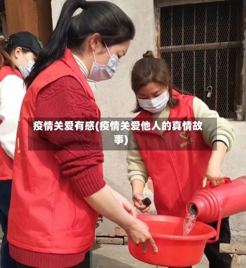 疫情关爱有感(疫情关爱他人的真情故事)