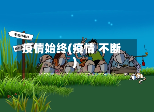 疫情始终(疫情 不断)
