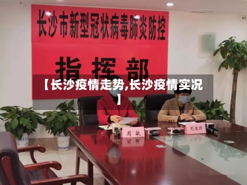 【长沙疫情走势,长沙疫情实况】