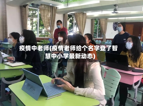 疫情中老师(疫情老师给个名字登了智慧中小学最新动态)