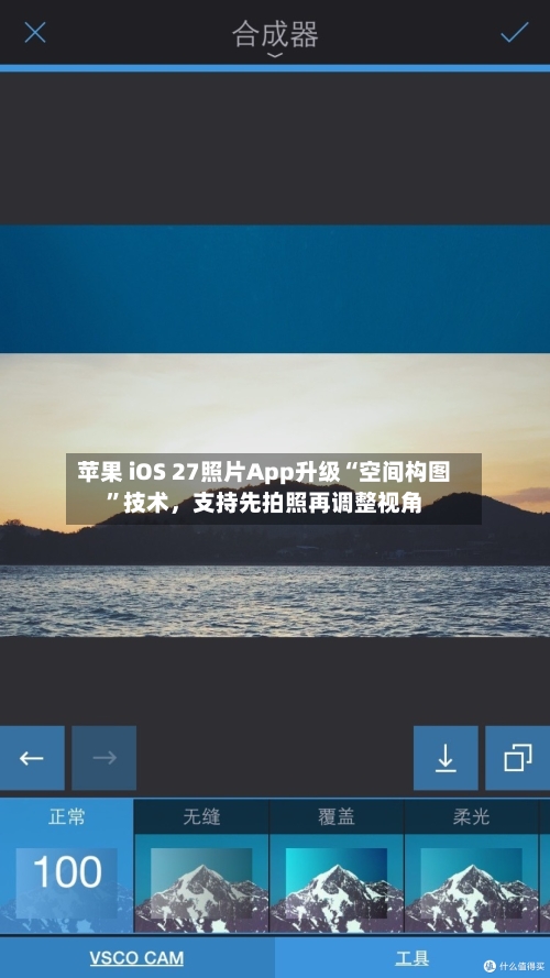 苹果 iOS 27照片App升级“空间构图”技术，支持先拍照再调整视角
