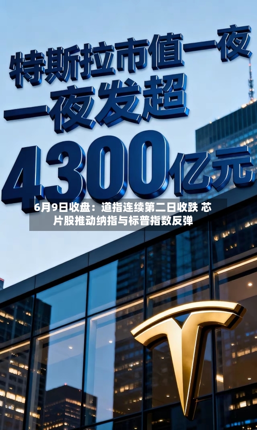 6月9日收盘：道指连续第二日收跌 芯片股推动纳指与标普指数反弹