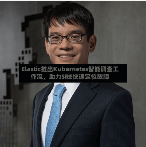 Elastic推出Kubernetes智能调查工作流,助力SRE快速定位故障