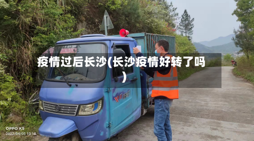 疫情过后长沙(长沙疫情好转了吗)