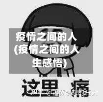 疫情之间的人(疫情之间的人生感悟)