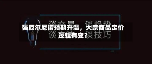 强厄尔尼诺预期升温,大宗商品定价逻辑有变?