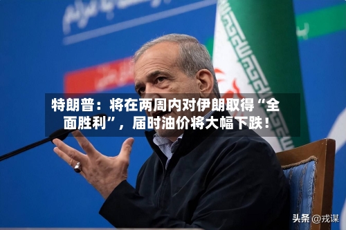 特朗普:将在两周内对伊朗取得“全面胜利”,届时油价将大幅下跌!