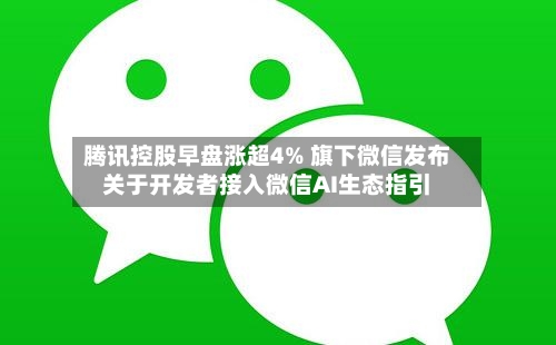 腾讯控股早盘涨超4% 旗下微信发布关于开发者接入微信AI生态指引