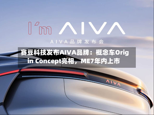 赛豆科技发布AIVA品牌:概念车Origin Concept亮相,ME7年内上市