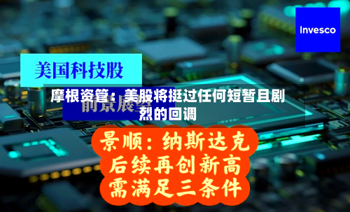 摩根资管:美股将挺过任何短暂且剧烈的回调
