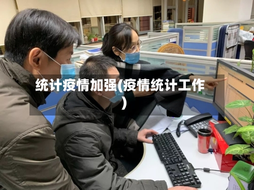 统计疫情加强(疫情统计工作)-第1张图片