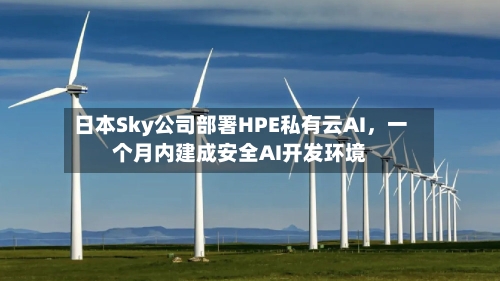 日本Sky公司部署HPE私有云AI,一个月内建成安全AI开发环境