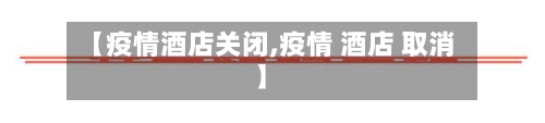 【疫情酒店关闭,疫情 酒店 取消】