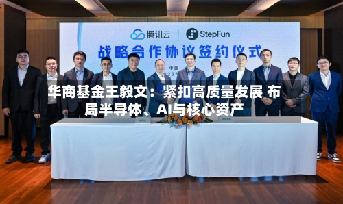 华商基金王毅文：紧扣高质量发展 布局半导体、AI与核心资产