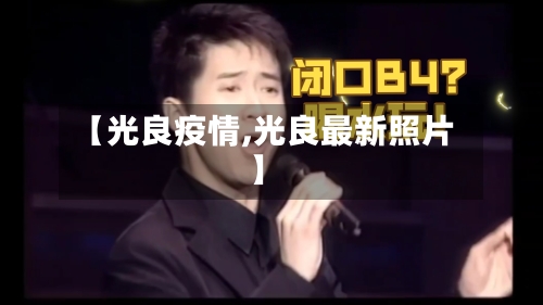 【光良疫情,光良最新照片】