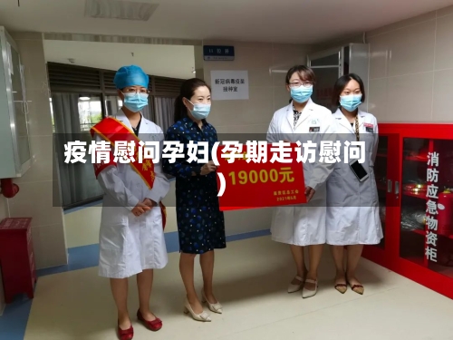 疫情慰问孕妇(孕期走访慰问)