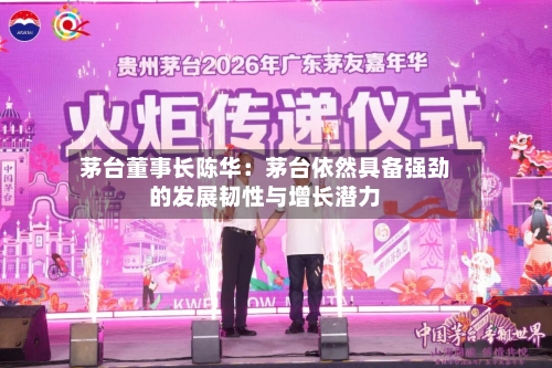茅台董事长陈华：茅台依然具备强劲的发展韧性与增长潜力