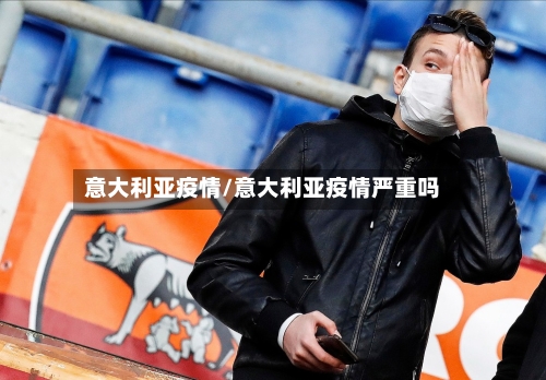 意大利亚疫情/意大利亚疫情严重吗