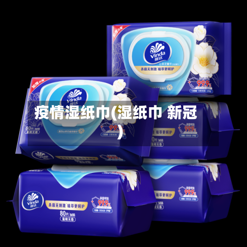 疫情湿纸巾(湿纸巾 新冠)