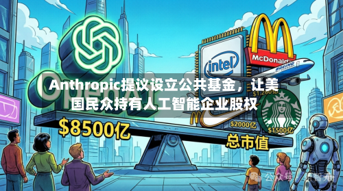 Anthropic提议设立公共基金,让美国民众持有人工智能企业股权