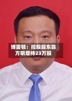 博雷顿:控股股东陈方明增持23万股