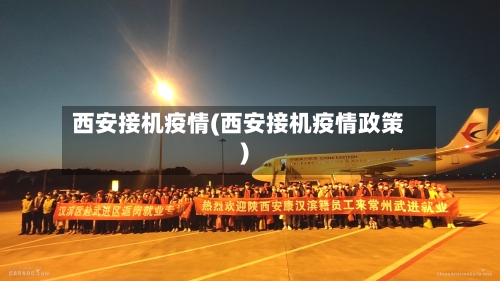 西安接机疫情(西安接机疫情政策)