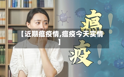 【近期瘟疫情,瘟疫今天实情】