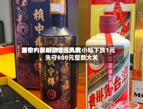 酒价内参6月12日费用
发布:五粮液普五八代小幅下跌1元,失守800元整数大关