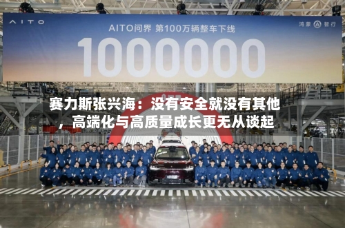 赛力斯张兴海:没有安全就没有其他,高端化与高质量成长更无从谈起