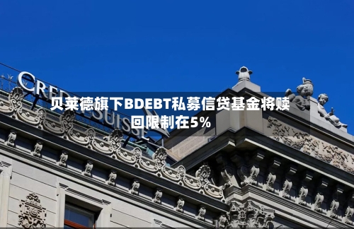 贝莱德旗下BDEBT私募信贷基金将赎回限制在5%