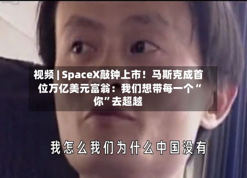 视频 | SpaceX敲钟上市!马斯克成首位万亿美元富翁:我们想带每一个“你”去超越