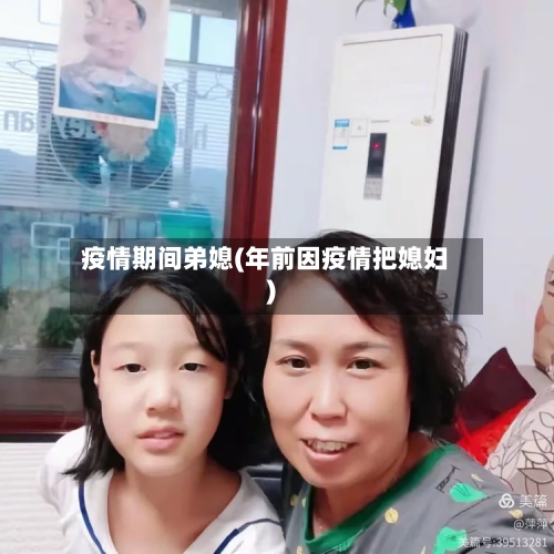 疫情期间弟媳(年前因疫情把媳妇)