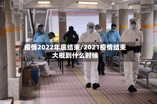 疫情2022年底结束/2021疫情结束大概到什么时候