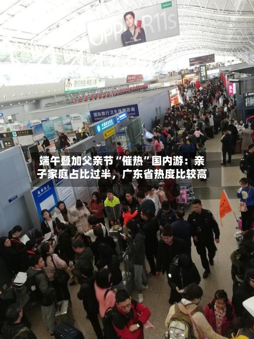 端午叠加父亲节“催热”国内游:亲子家庭占比过半,广东省热度比较高