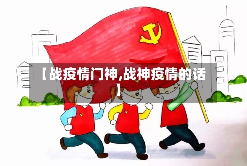 【战疫情门神,战神疫情的话】