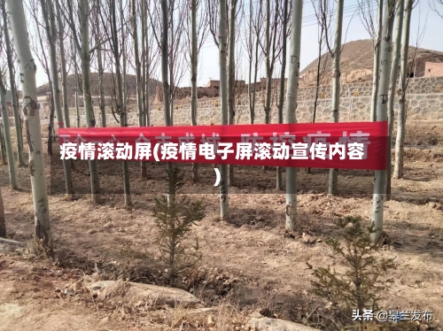 疫情滚动屏(疫情电子屏滚动宣传内容)