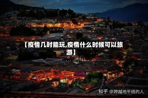 【疫情几时能玩,疫情什么时候可以旅游】