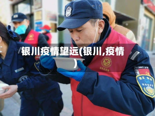 银川疫情望远(银川,疫情)