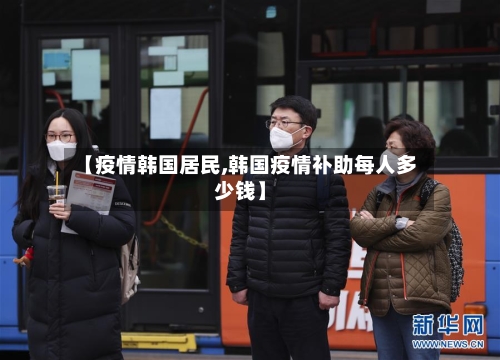 【疫情韩国居民,韩国疫情补助每人多少钱】