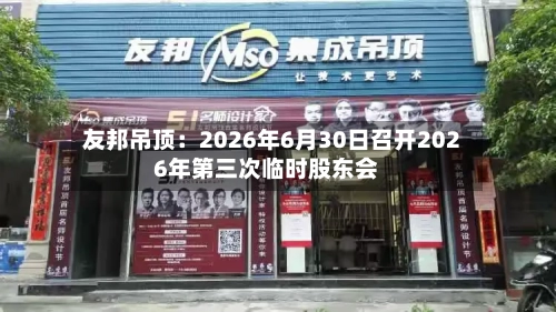 友邦吊顶:2026年6月30日召开2026年第三次临时股东会