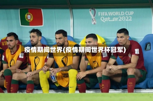 疫情期间世界(疫情期间世界杯冠军)