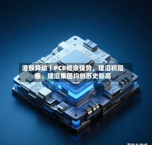 港股异动丨PCB概念强势,建滔积层板、建滔集团均创历史新高