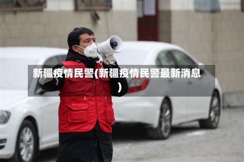 新疆疫情民警(新疆疫情民警最新消息)